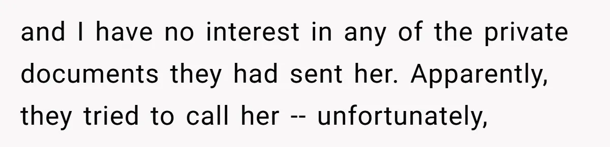 and I have no interest in any of the private documents they had sent her. Apparently, they tried to call her -- unfortunately,