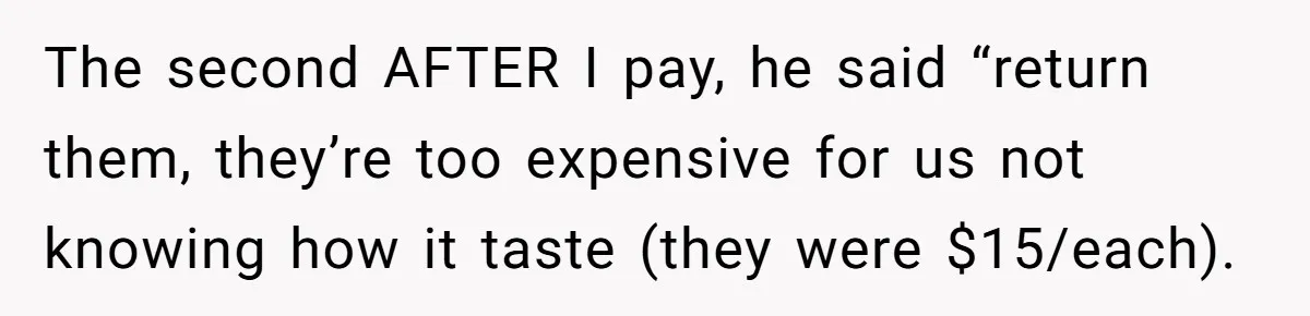 The second AFTER I pay, he said “return them, they’re too expensive for us not knowing how it taste (they were $15/each).