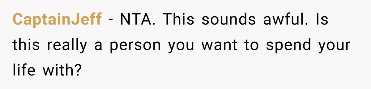 CaptainJeff − NTA. This sounds awful. Is this really a person you want to spend your life with?