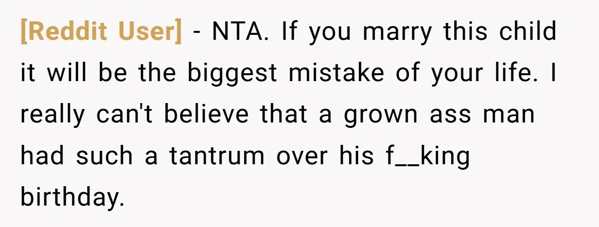 [Reddit User] − NTA. If you marry this child it will be the biggest mistake of your life. I really can't believe that a grown ass man had such a...