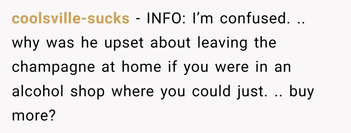 coolsville-sucks − INFO: I’m confused. .. why was he upset about leaving the champagne at home if you were in an alcohol shop where you could just. .. buy more?
