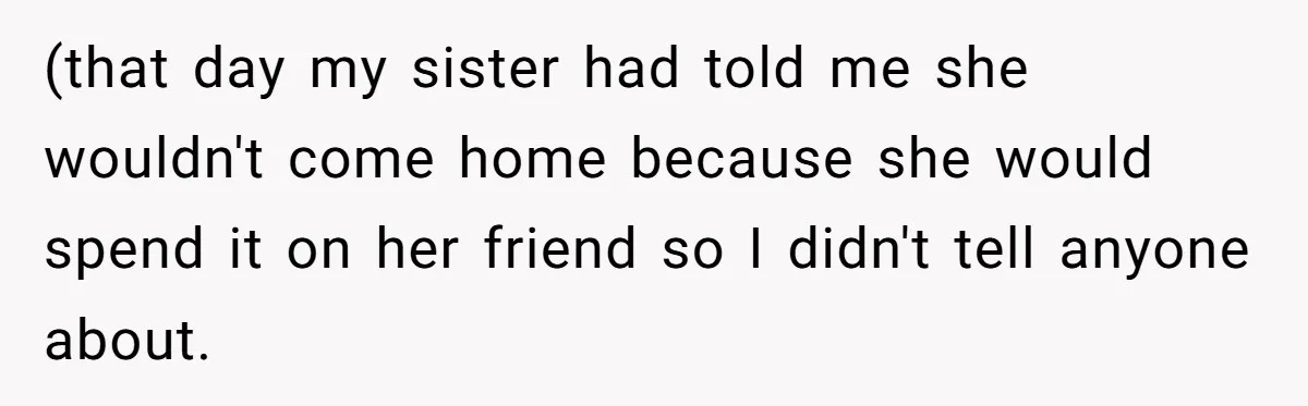 (that day my sister had told me she wouldn't come home because she would spend it on her friend so I didn't tell anyone about.