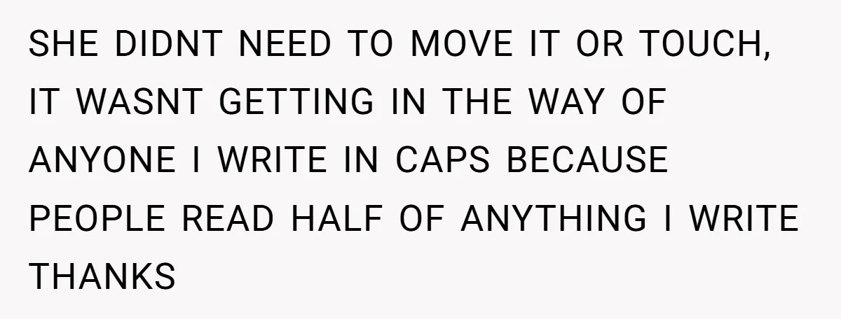 SHE DIDNT NEED TO MOVE IT OR TOUCH, IT WASNT GETTING IN THE WAY OF ANYONE I WRITE IN CAPS BECAUSE PEOPLE READ HALF OF ANYTHING I WRITE THANKS