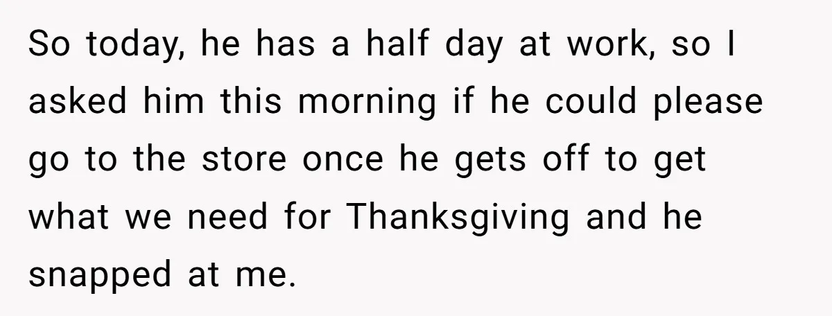 So today, he has a half day at work, so I asked him this morning if he could please go to the store once he gets off to get what...