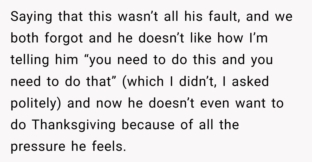 Saying that this wasn’t all his fault, and we both forgot and he doesn’t like how I’m telling him “you need to do this and you need to do that”...