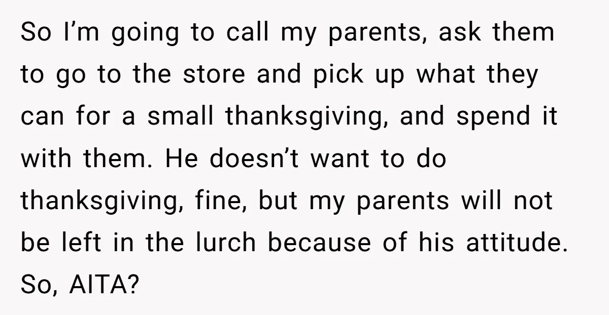 So I’m going to call my parents, ask them to go to the store and pick up what they can for a small thanksgiving, and spend it with them. He...