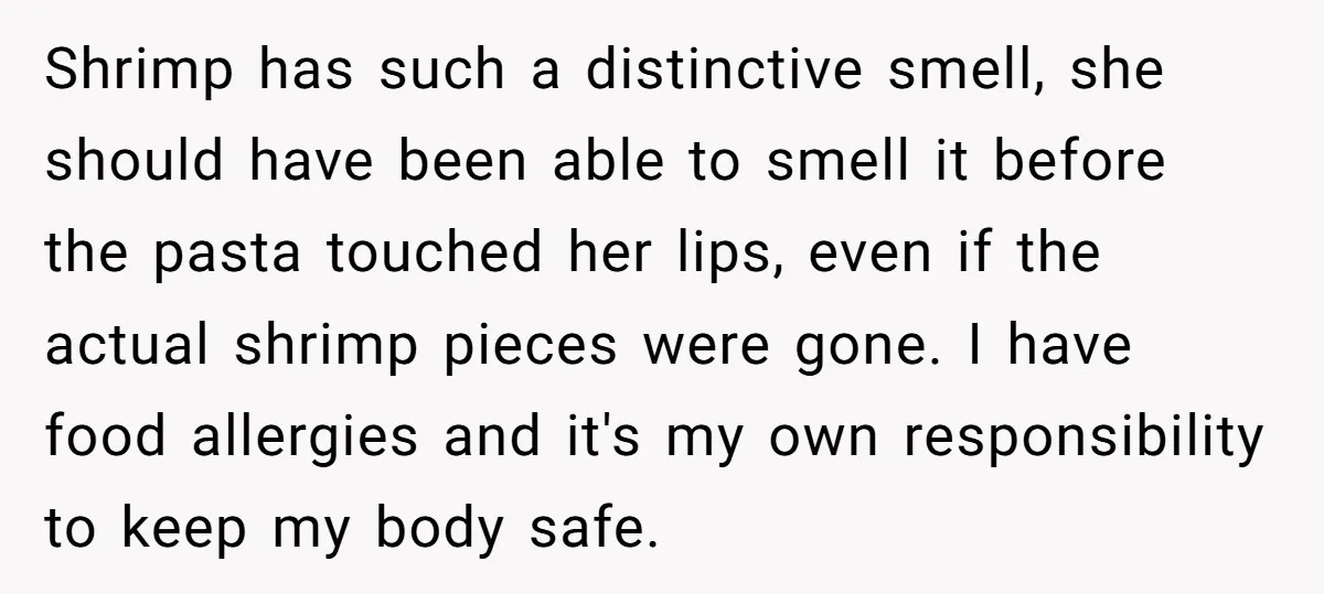 Shrimp has such a distinctive smell, she should have been able to smell it before the pasta touched her lips, even if the actual shrimp pieces were gone. I have...