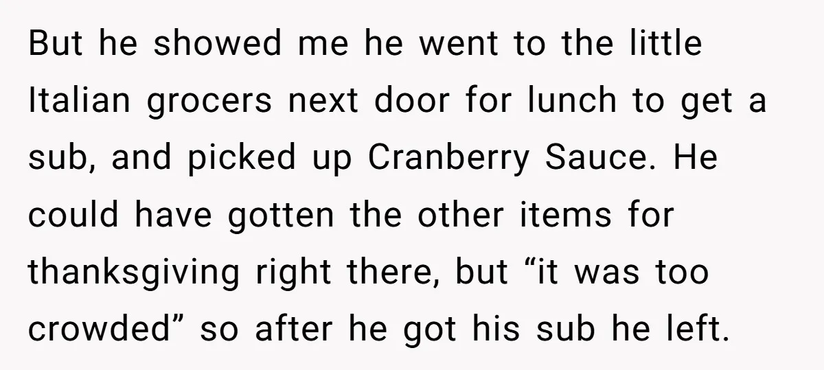 But he showed me he went to the little Italian grocers next door for lunch to get a sub, and picked up Cranberry Sauce. He could have gotten the other...