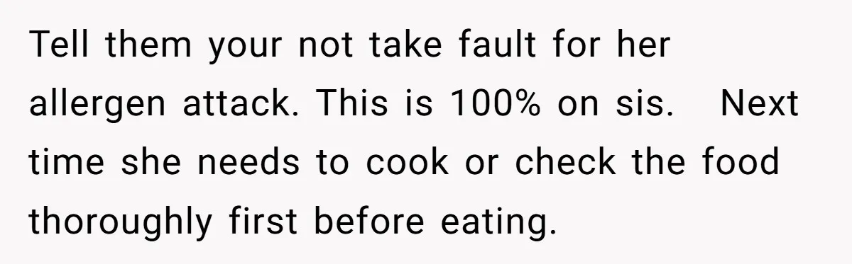 Tell them your not take fault for her allergen attack. This is 100% on sis.   Next time she needs to cook or check the food thoroughly first before eating.