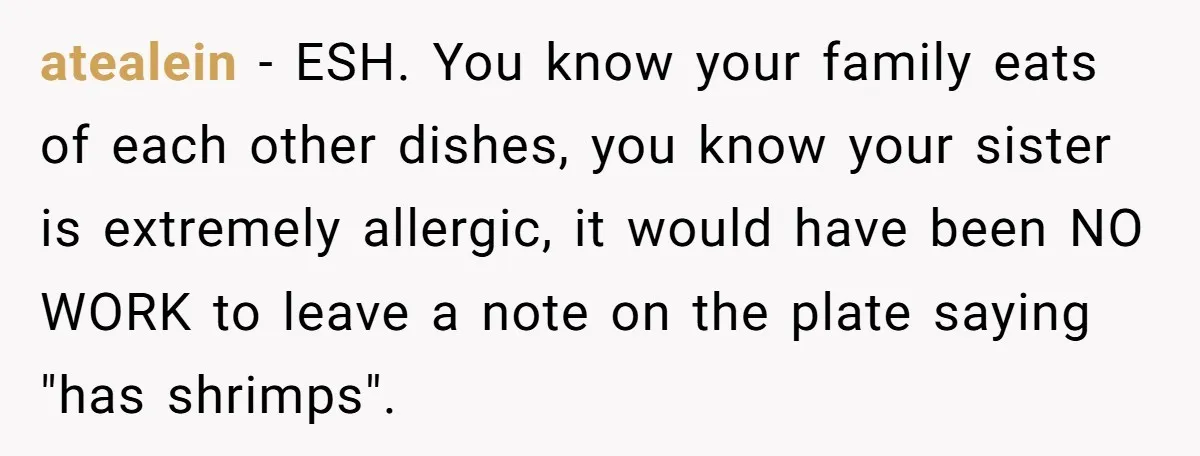 atealein − ESH. You know your family eats of each other dishes, you know your sister is extremely allergic, it would have been NO WORK to leave a note on...