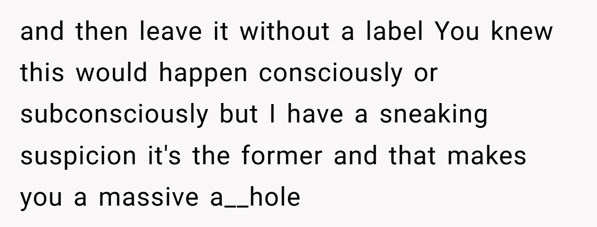 and then leave it without a label You knew this would happen consciously or subconsciously but I have a sneaking suspicion it's the former and that makes you a massive...