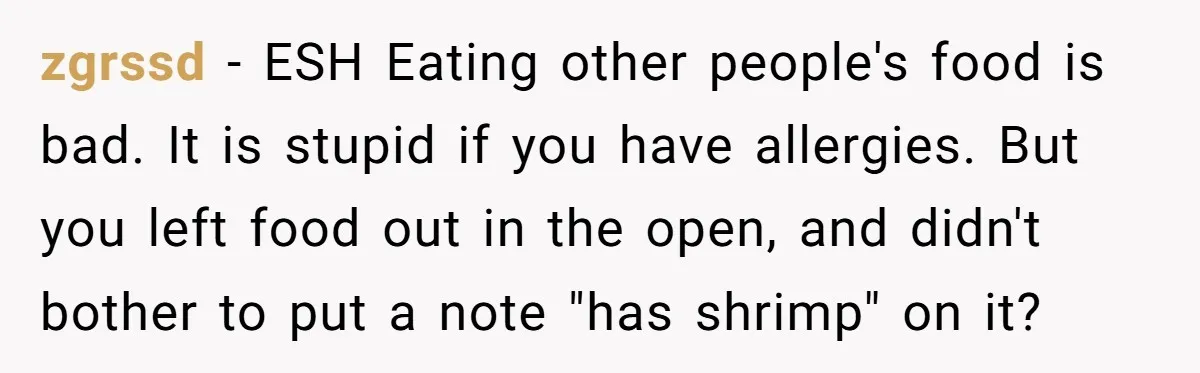 zgrssd − ESH Eating other people's food is bad. It is stupid if you have allergies. But you left food out in the open, and didn't bother to put a...