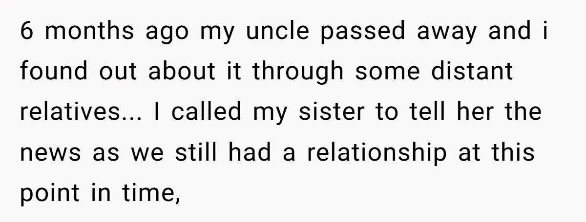 6 months ago my uncle passed away and i found out about it through some distant relatives... I called my sister to tell her the news as we still had...