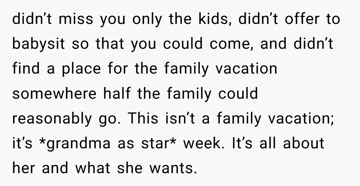 didn’t miss you only the kids, didn’t offer to babysit so that you could come, and didn’t find a place for the family vacation somewhere half the family could reasonably...