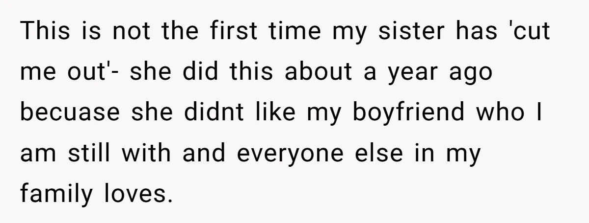 This is not the first time my sister has 'cut me out'- she did this about a year ago becuase she didnt like my boyfriend who I am still with...