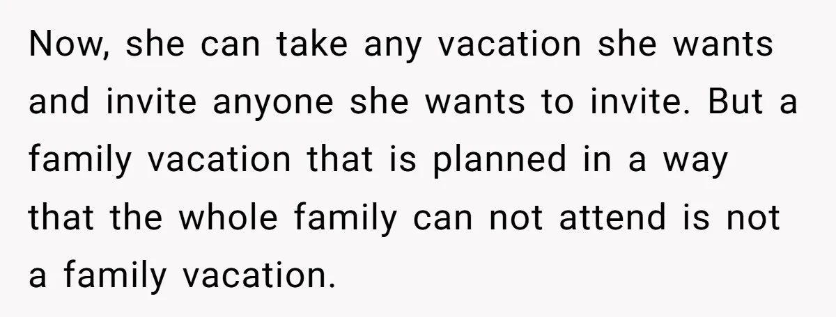 Now, she can take any vacation she wants and invite anyone she wants to invite. But a family vacation that is planned in a way that the whole family can...