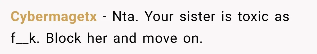 Cybermagetx − Nta. Your sister is toxic as f__k. Block her and move on.