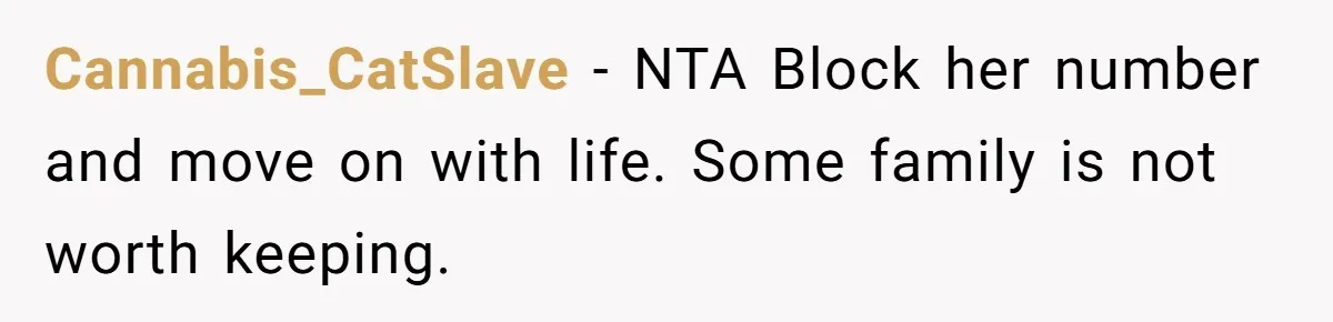 Cannabis_CatSlave − NTA Block her number and move on with life. Some family is not worth keeping.