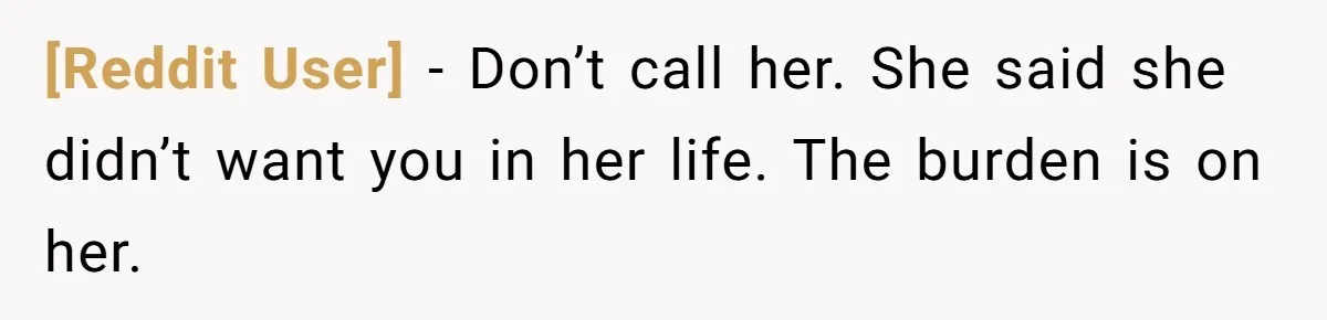 [Reddit User] − Don’t call her. She said she didn’t want you in her life. The burden is on her.
