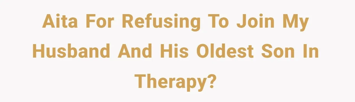 AITA for refusing to join my husband and his oldest son in therapy?