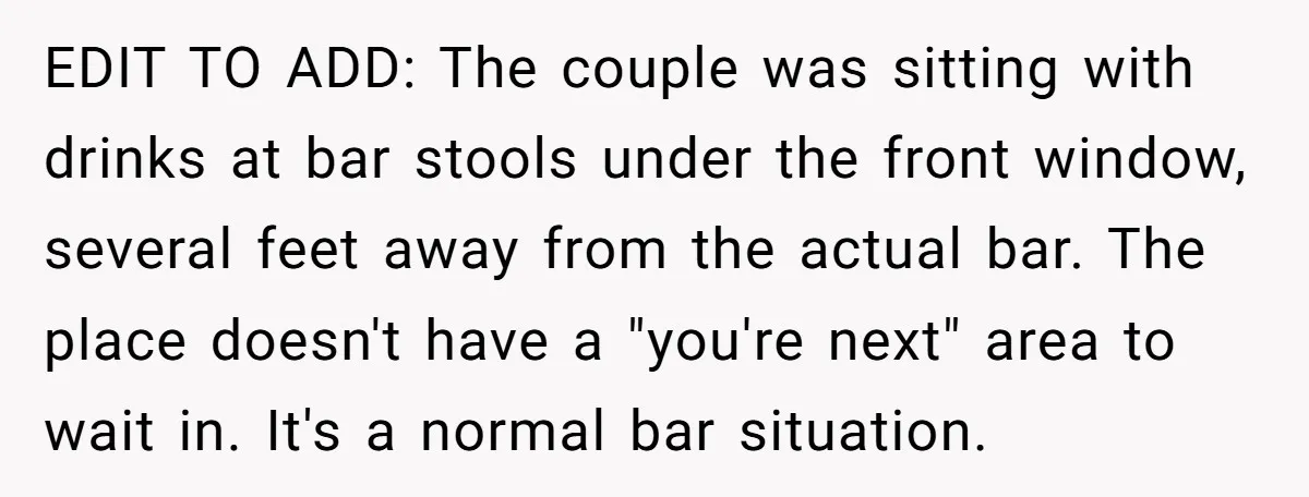 EDIT TO ADD: The couple was sitting with drinks at bar stools under the front window, several feet away from the actual bar. The place doesn't have a "you're next"...