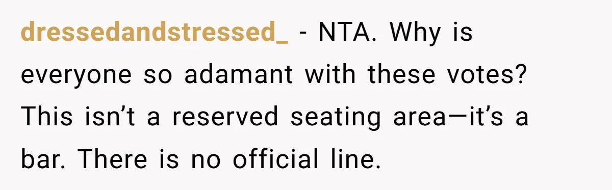 dressedandstressed_ − NTA. Why is everyone so adamant with these votes? This isn’t a reserved seating area—it’s a bar. There is no official line.