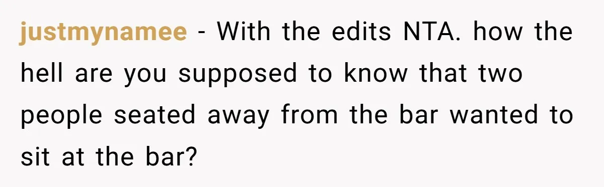 justmynamee − With the edits NTA. how the hell are you supposed to know that two people seated away from the bar wanted to sit at the bar?