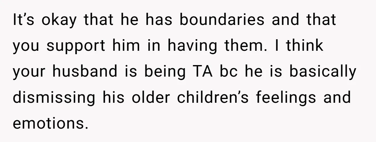 It’s okay that he has boundaries and that you support him in having them. I think your husband is being TA bc he is basically dismissing his older children’s feelings...