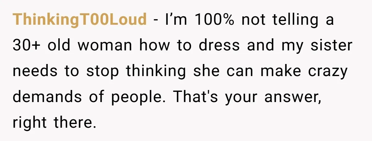 ThinkingT00Loud − I’m 100% not telling a 30+ old woman how to dress and my sister needs to stop thinking she can make crazy demands of people. That's your answer,...