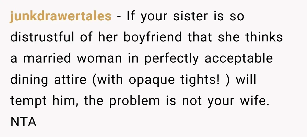 junkdrawertales − If your sister is so distrustful of her boyfriend that she thinks a married woman in perfectly acceptable dining attire (with opaque tights! ) will tempt him, the...