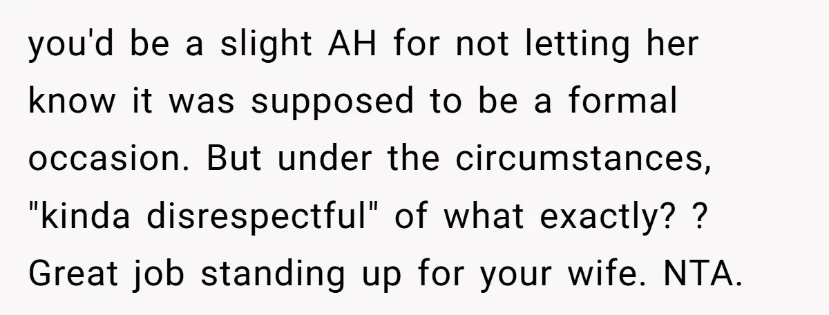 you'd be a slight AH for not letting her know it was supposed to be a formal occasion. But under the circumstances, "kinda disrespectful" of what exactly? ? Great job...