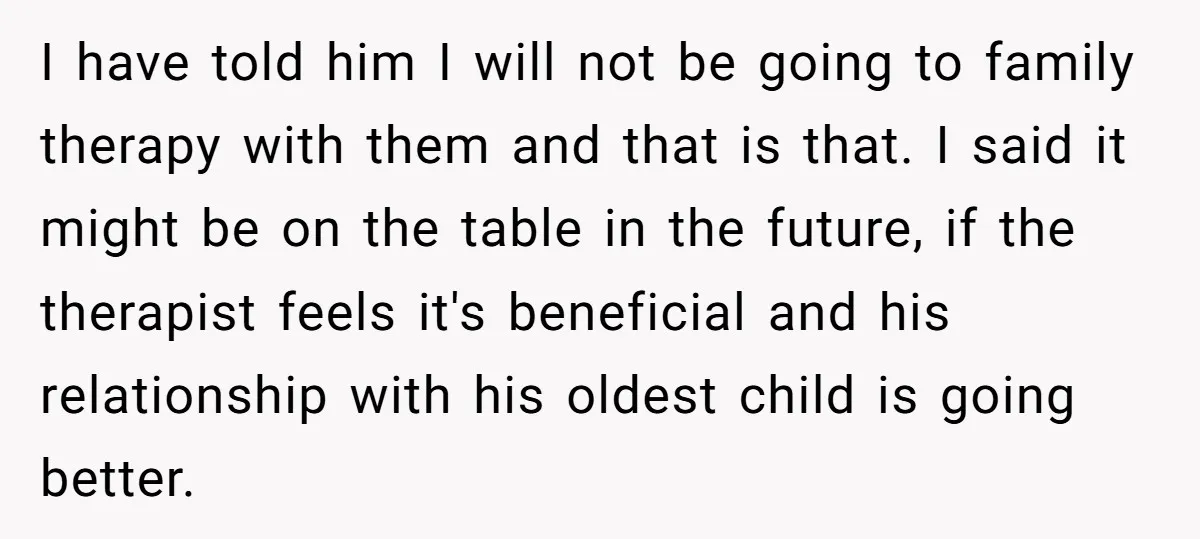 I have told him I will not be going to family therapy with them and that is that. I said it might be on the table in the future, if...