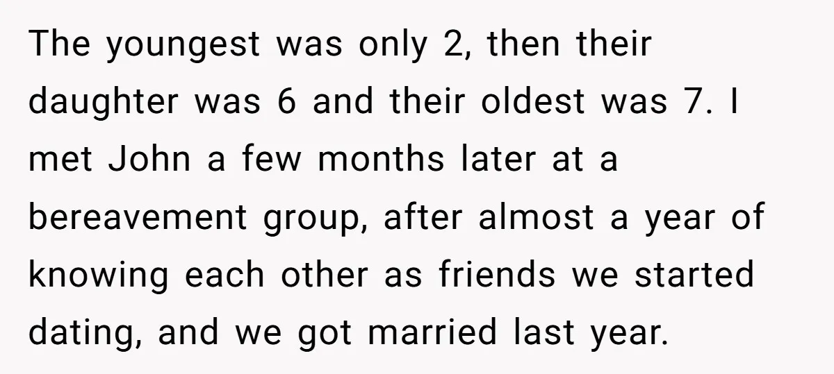 The youngest was only 2, then their daughter was 6 and their oldest was 7. I met John a few months later at a bereavement group, after almost a year...