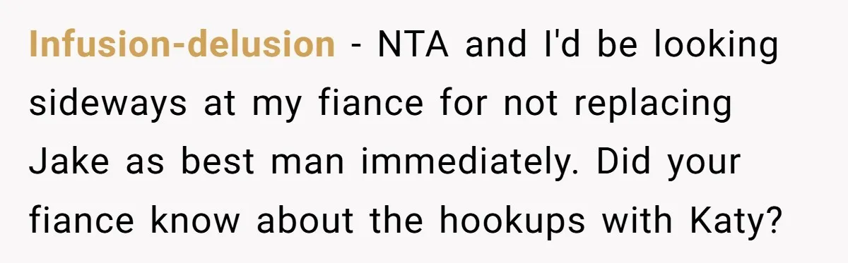 Infusion-delusion − NTA and I'd be looking sideways at my fiance for not replacing Jake as best man immediately. Did your fiance know about the hookups with Katy?