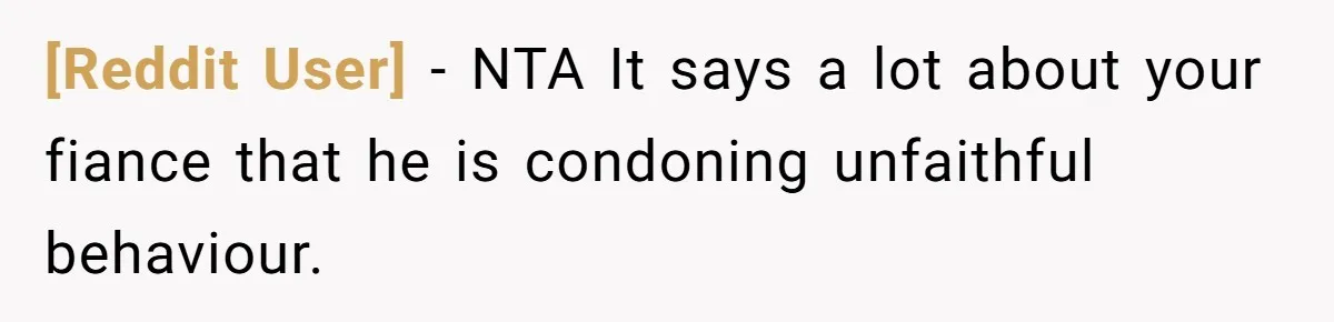 [Reddit User] − NTA It says a lot about your fiance that he is condoning unfaithful behaviour.
