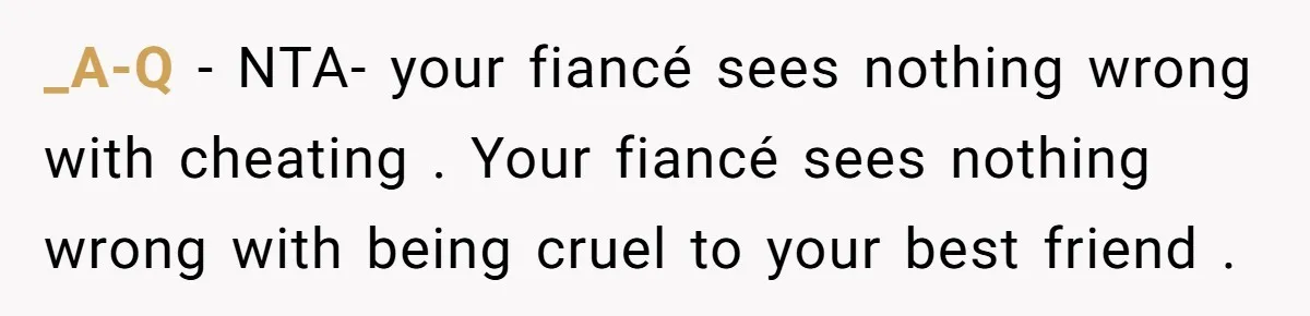 _A-Q − NTA- your fiancé sees nothing wrong with cheating . Your fiancé sees nothing wrong with being cruel to your best friend .