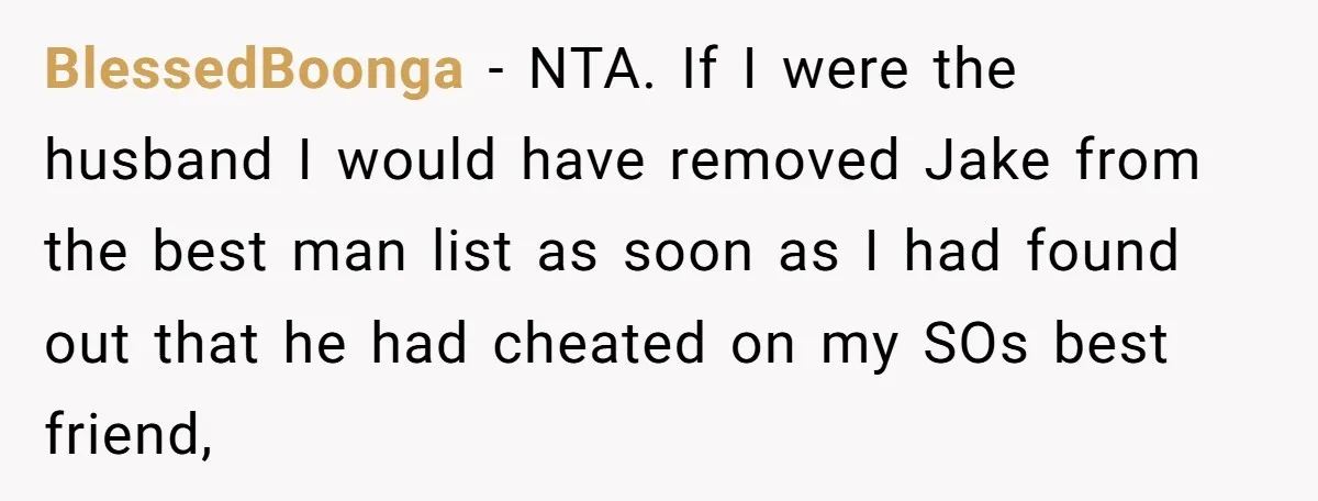 BlessedBoonga − NTA. If I were the husband I would have removed Jake from the best man list as soon as I had found out that he had cheated on...