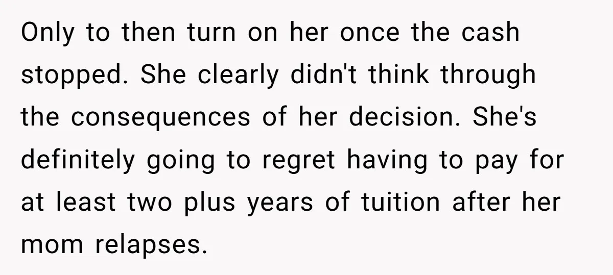 Only to then turn on her once the cash stopped. She clearly didn't think through the consequences of her decision. She's definitely going to regret having to pay for at...