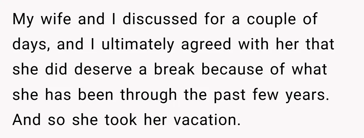 My wife and I discussed for a couple of days, and I ultimately agreed with her that she did deserve a break because of what she has been through the...