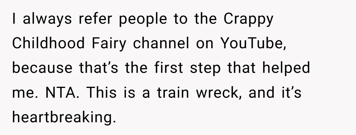 I always refer people to the Crappy Childhood Fairy channel on YouTube, because that’s the first step that helped me. NTA. This is a train wreck, and it’s heartbreaking.