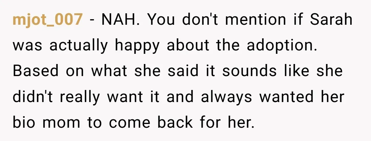 mjot_007 − NAH. You don't mention if Sarah was actually happy about the adoption. Based on what she said it sounds like she didn't really want it and always wanted...