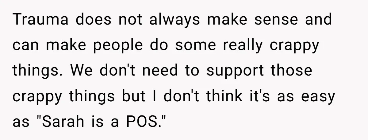 Trauma does not always make sense and can make people do some really crappy things. We don't need to support those crappy things but I don't think it's as easy...