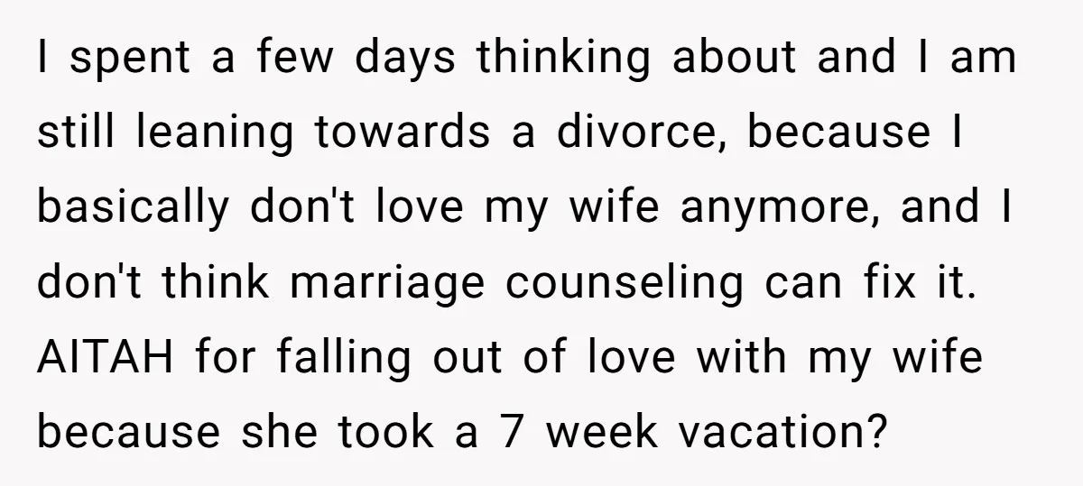 I spent a few days thinking about and I am still leaning towards a divorce, because I basically don't love my wife anymore, and I don't think marriage counseling can...