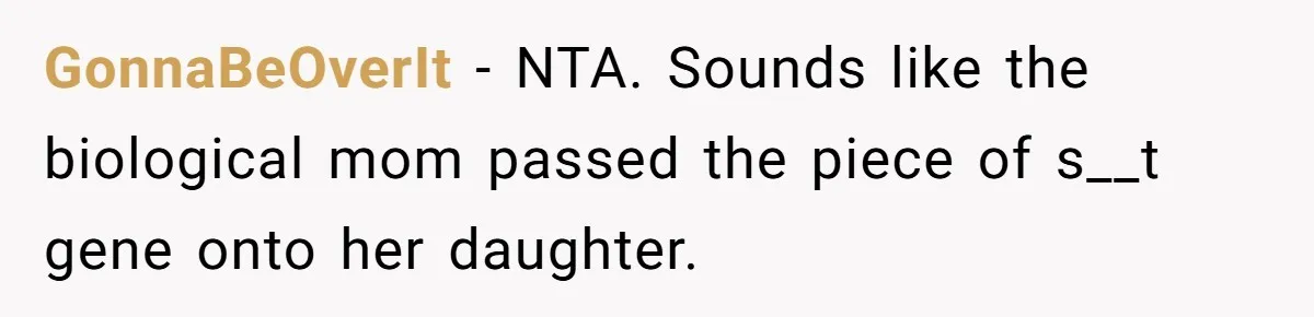GonnaBeOverIt − NTA. Sounds like the biological mom passed the piece of s__t gene onto her daughter.