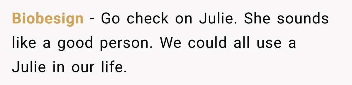 Biobesign − Go check on Julie. She sounds like a good person. We could all use a Julie in our life.