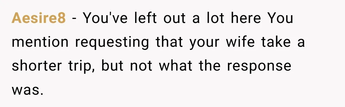 Aesire8 − You've left out a lot here You mention requesting that your wife take a shorter trip, but not what the response was.