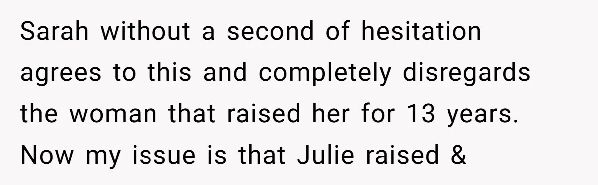 Sarah without a second of hesitation agrees to this and completely disregards the woman that raised her for 13 years. Now my issue is that Julie raised &