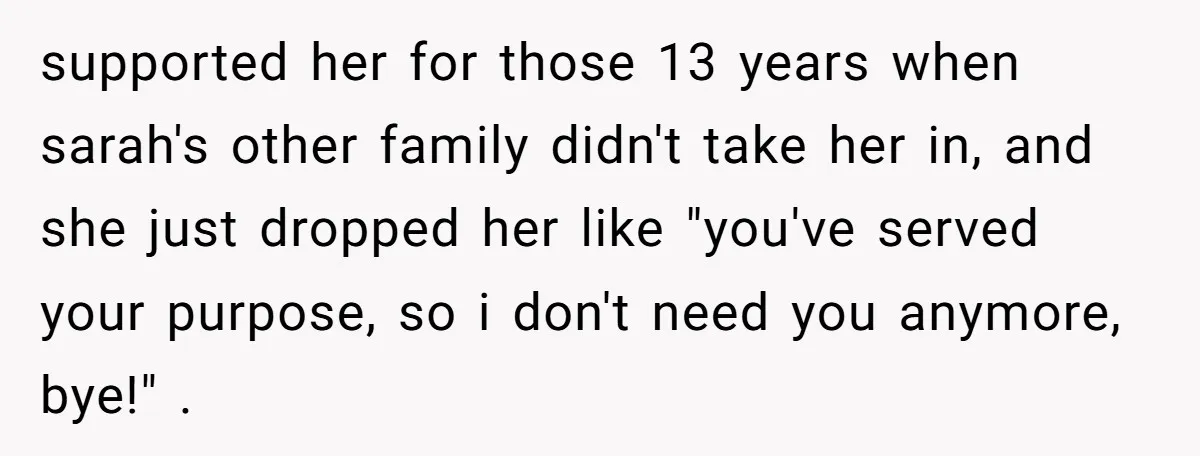 supported her for those 13 years when sarah's other family didn't take her in, and she just dropped her like "you've served your purpose, so i don't need you anymore,...