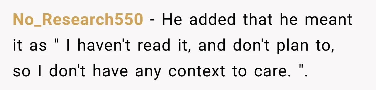 No_Research550 − He added that he meant it as " I haven't read it, and don't plan to, so I don't have any context to care. ".