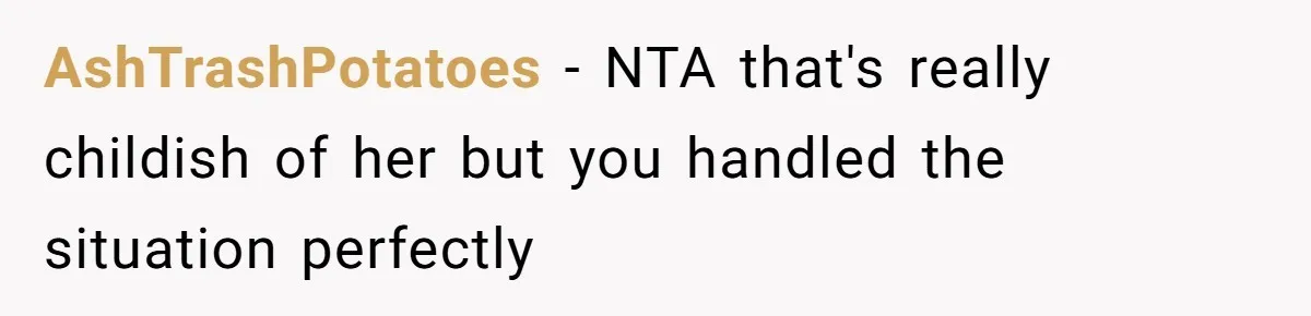 AshTrashPotatoes − NTA that's really childish of her but you handled the situation perfectly